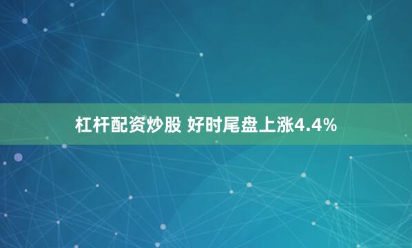杠杆配资炒股 好时尾盘上涨4.4%
