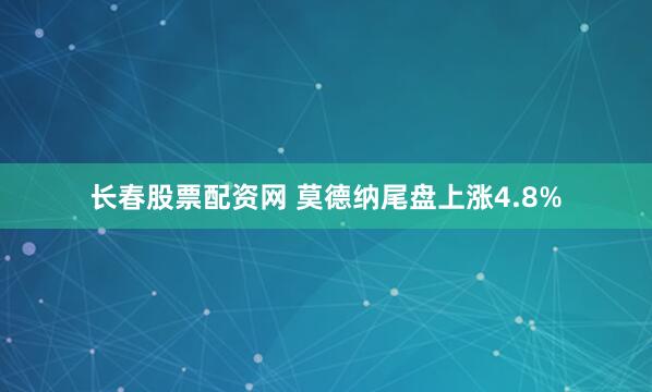 长春股票配资网 莫德纳尾盘上涨4.8%