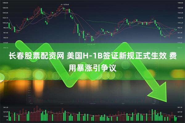 长春股票配资网 美国H-1B签证新规正式生效 费用暴涨引争议