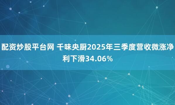 配资炒股平台网 千味央厨2025年三季度营收微涨净利下滑34.06%