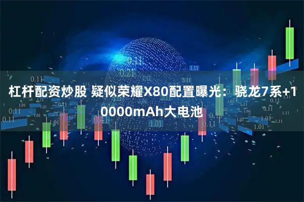 杠杆配资炒股 疑似荣耀X80配置曝光：骁龙7系+10000mAh大电池
