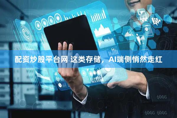 配资炒股平台网 这类存储，AI端侧悄然走红