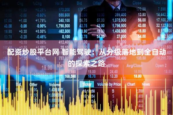 配资炒股平台网 智能驾驶：从分级落地到全自动的探索之路