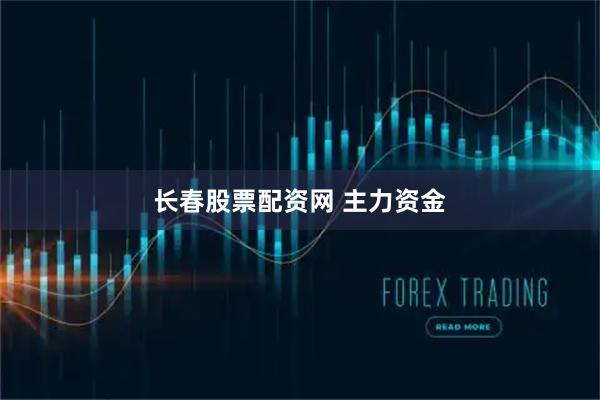 长春股票配资网 主力资金