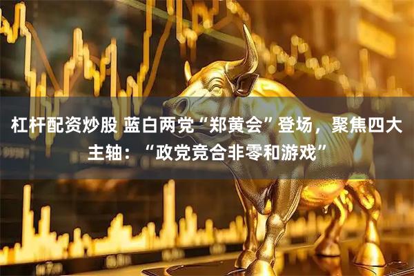 杠杆配资炒股 蓝白两党“郑黄会”登场，聚焦四大主轴：“政党竞合非零和游戏”