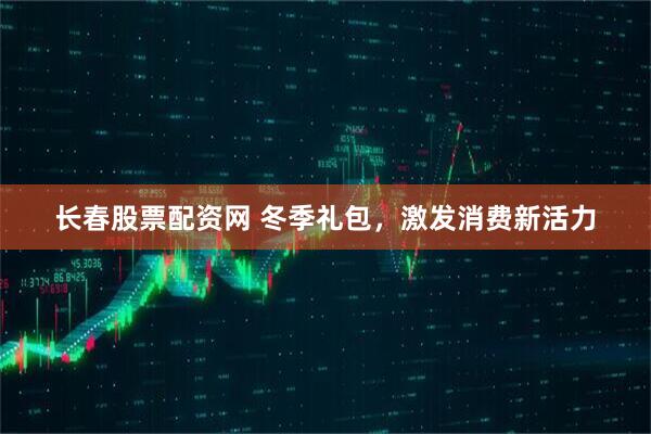 长春股票配资网 冬季礼包，激发消费新活力
