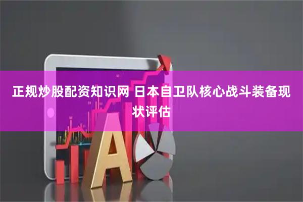 正规炒股配资知识网 日本自卫队核心战斗装备现状评估