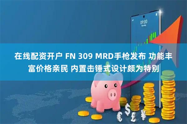 在线配资开户 FN 309 MRD手枪发布 功能丰富价格亲民 内置击锤式设计颇为特别