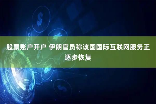 股票账户开户 伊朗官员称该国国际互联网服务正逐步恢复