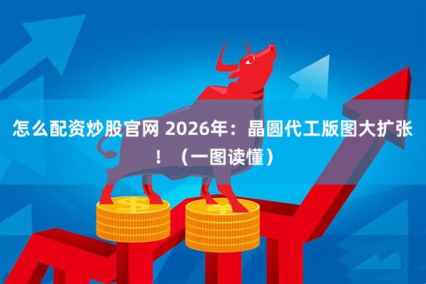 怎么配资炒股官网 2026年：晶圆代工版图大扩张！（一图读懂）