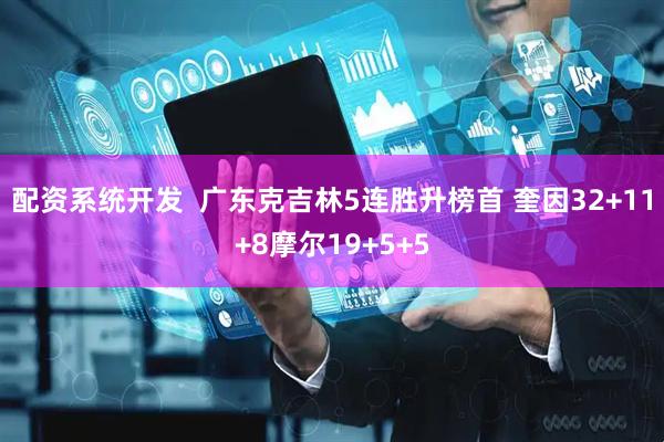 配资系统开发  广东克吉林5连胜升榜首 奎因32+11+8摩尔19+5+5