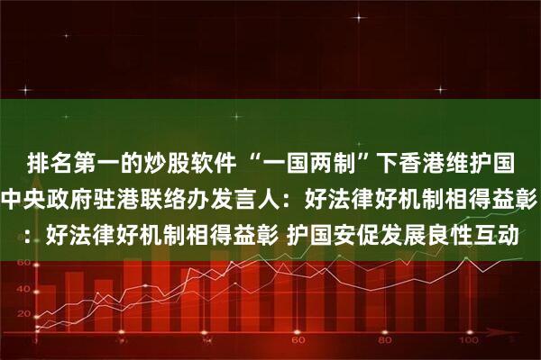 排名第一的炒股软件 “一国两制”下香港维护国家安全的实践白皮书丨中央政府驻港联络办发言人：好法律好机制相得益彰 护国安促发展良性互动