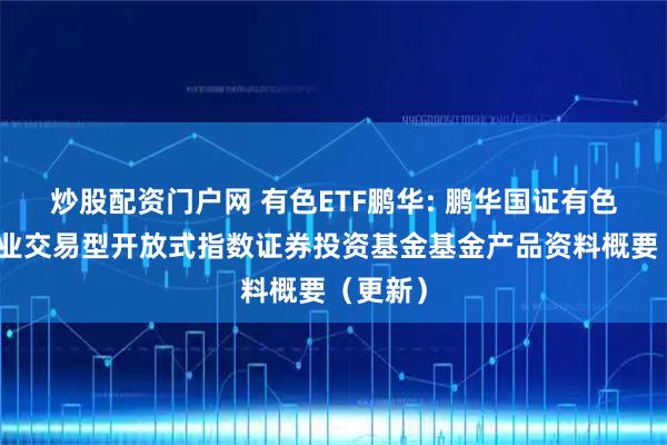 炒股配资门户网 有色ETF鹏华: 鹏华国证有色金属行业交易型开放式指数证券投资基金基金产品资料概要（更新）