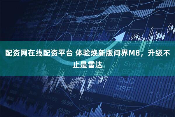 配资网在线配资平台 体验焕新版问界M8，升级不止是雷达