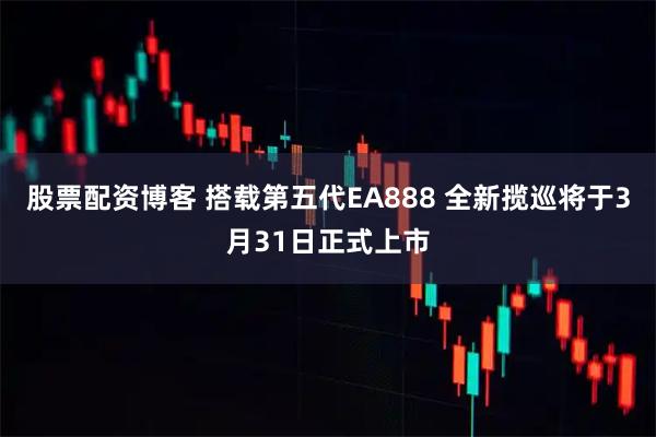 股票配资博客 搭载第五代EA888 全新揽巡将于3月31日正式上市