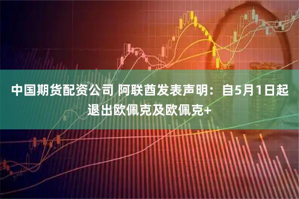 中国期货配资公司 阿联酋发表声明：自5月1日起退出欧佩克及欧佩克+