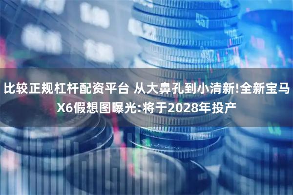 比较正规杠杆配资平台 从大鼻孔到小清新!全新宝马X6假想图曝光:将于2028年投产